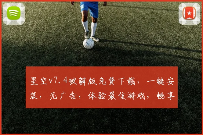 星空v7.4破解版免费下载，一键安装，无广告，体验最佳游戏，畅享不停，必下
