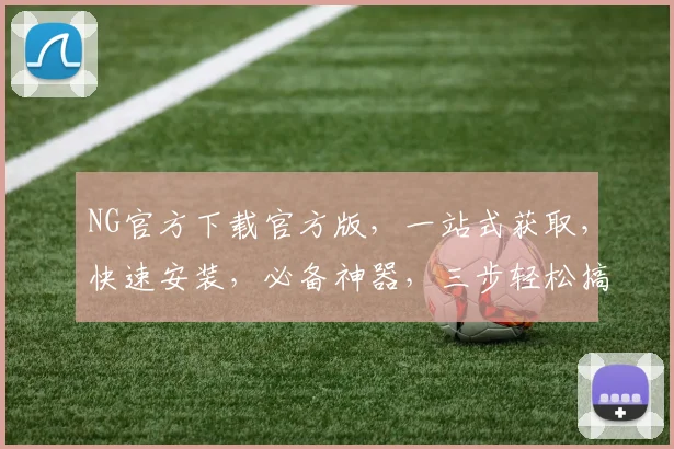 NG官方下载官方版，一站式获取，快速安装，必备神器，三步轻松搞定，不容错过