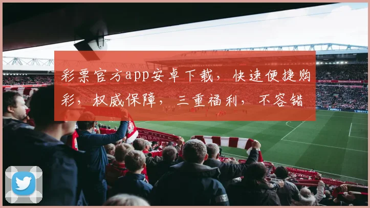 彩票官方app安卓下载，快速便捷购彩，权威保障，三重福利，不容错过