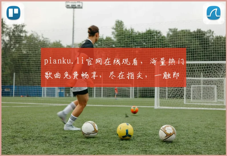 pianku.li官网在线观看，海量热门歌曲免费畅享，尽在指尖，一触即达