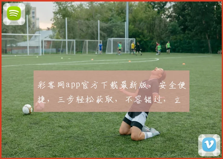 彩客网app官方下载最新版，安全便捷，三步轻松获取，不容错过，立即下载，体验精彩