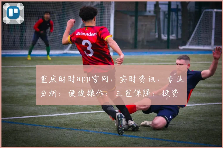 重庆时时app官网，实时资讯，专业分析，便捷操作，三重保障，投资必备