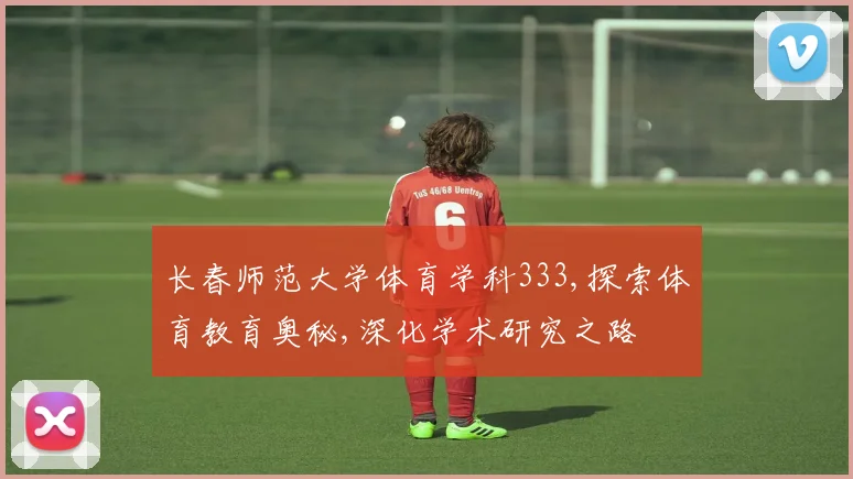 长春师范大学体育学科333,探索体育教育奥秘,深化学术研究之路