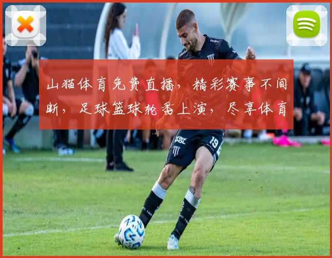 山猫体育免费直播，精彩赛事不间断，足球篮球轮番上演，尽享体育盛宴，不容错过