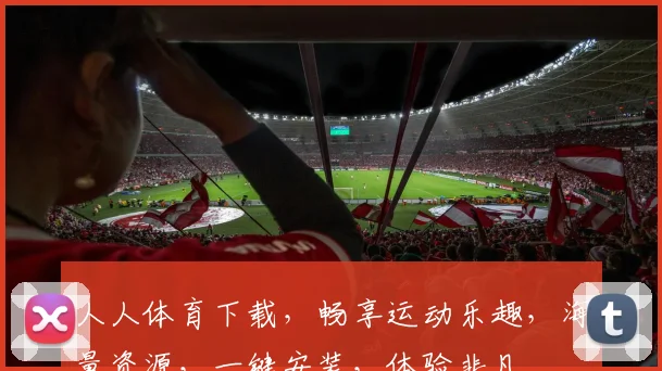 人人体育下载，畅享运动乐趣，海量资源，一键安装，体验非凡