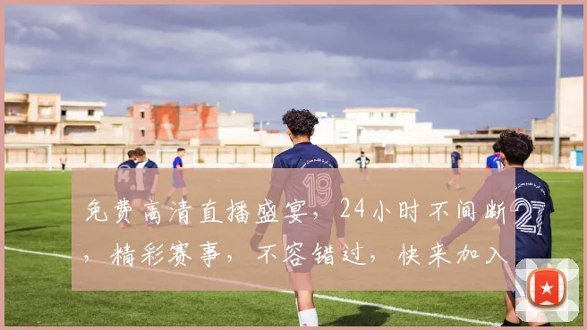 免费高清直播盛宴，24小时不间断，精彩赛事，不容错过，快来加入我们