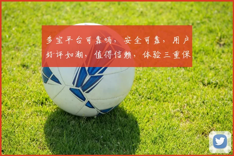 多宝平台可靠吗，安全可靠，用户好评如潮，值得信赖，体验三重保障