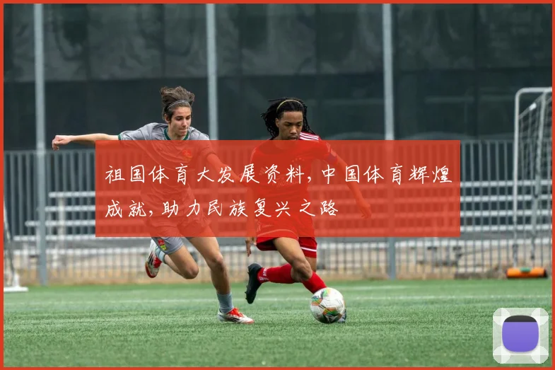 祖国体育大发展资料,中国体育辉煌成就,助力民族复兴之路