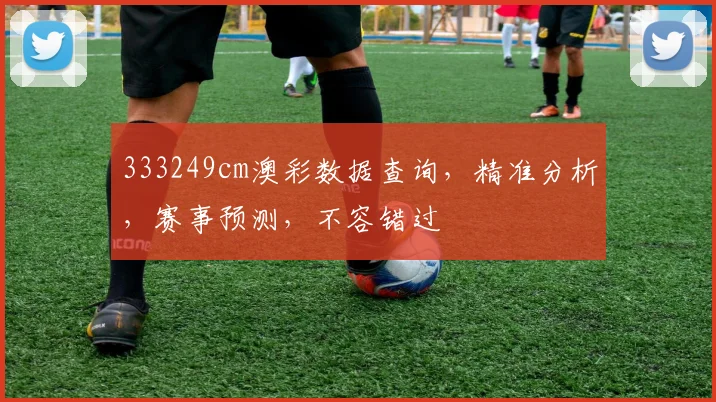 333249cm澳彩数据查询，精准分析，赛事预测，不容错过