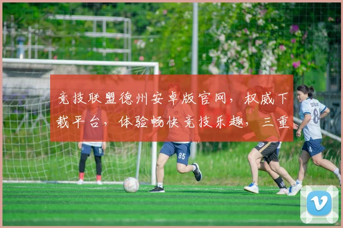 竞技联盟德州安卓版官网，权威下载平台，体验畅快竞技乐趣，三重福利，等你来拿